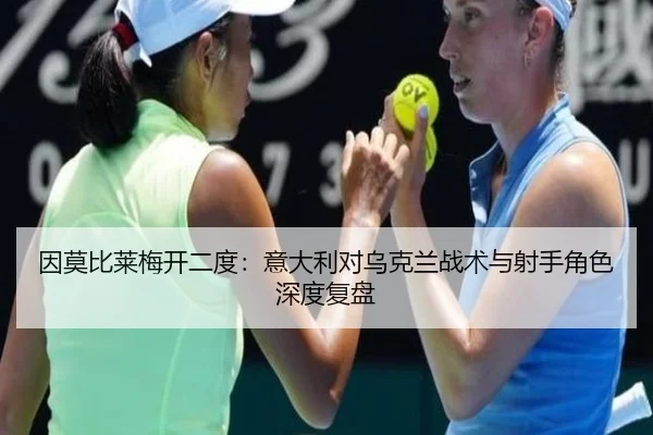 因莫比莱梅开二度：意大利对乌克兰战术与射手角色深度复盘 | Tencent Sports