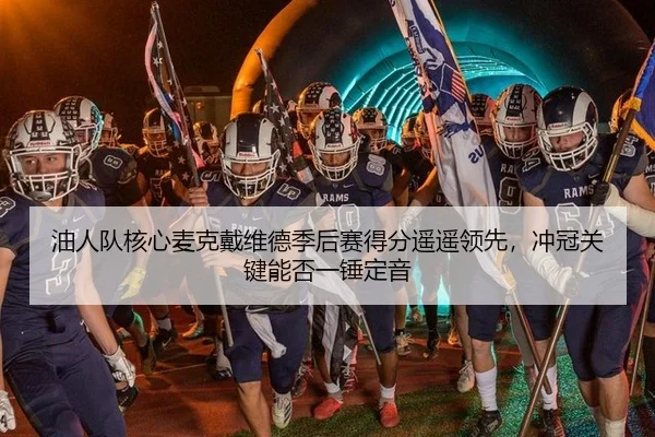 油人队核心麦克戴维德季后赛得分遥遥领先，冲冠关键能否一锤定音